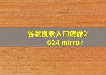 谷歌搜索入口镜像2024 mirror